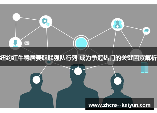 纽约红牛稳居美职联强队行列 成为争冠热门的关键因素解析
