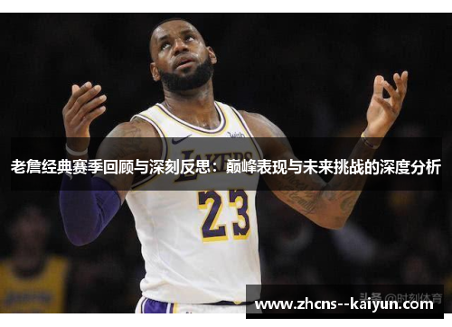 老詹经典赛季回顾与深刻反思：巅峰表现与未来挑战的深度分析