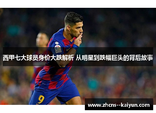 西甲七大球员身价大跌解析 从明星到跌幅巨头的背后故事