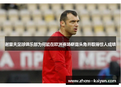 谢里夫足球俱乐部为何能在欧洲赛场崭露头角并取得惊人成绩