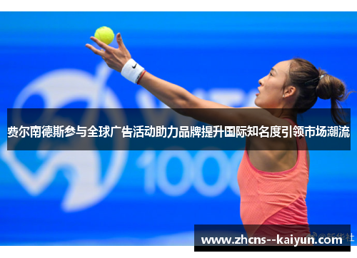 费尔南德斯参与全球广告活动助力品牌提升国际知名度引领市场潮流