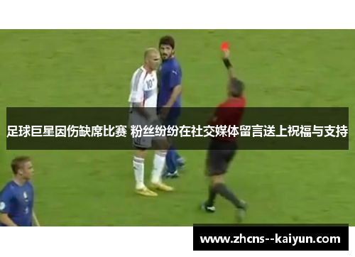 足球巨星因伤缺席比赛 粉丝纷纷在社交媒体留言送上祝福与支持