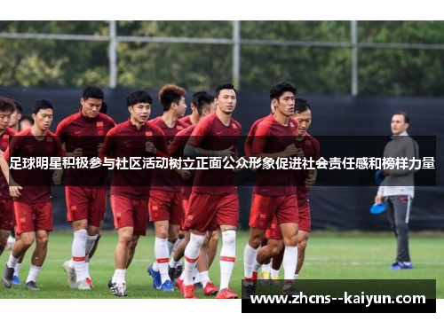 足球明星积极参与社区活动树立正面公众形象促进社会责任感和榜样力量