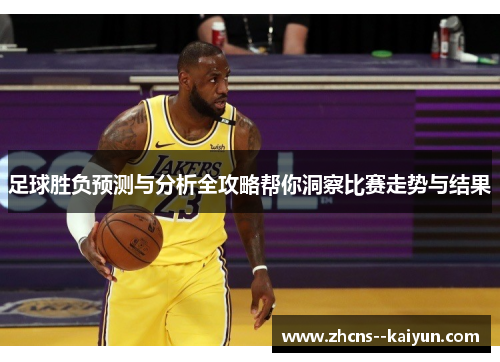 足球胜负预测与分析全攻略帮你洞察比赛走势与结果