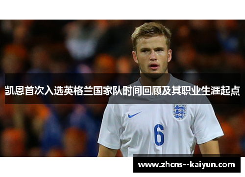 凯恩首次入选英格兰国家队时间回顾及其职业生涯起点