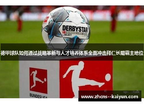 德甲球队如何通过战略革新与人才培养体系全面冲击拜仁长期霸主地位