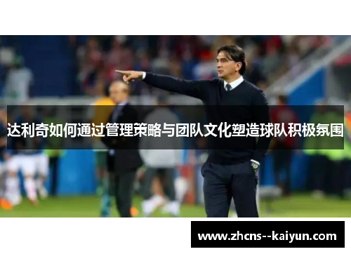 达利奇如何通过管理策略与团队文化塑造球队积极氛围