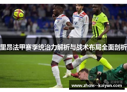 里昂法甲赛季统治力解析与战术布局全面剖析