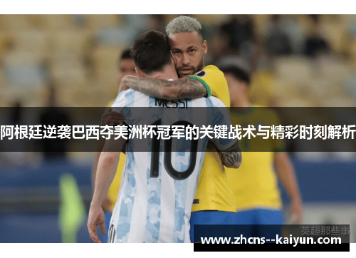 阿根廷逆袭巴西夺美洲杯冠军的关键战术与精彩时刻解析