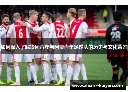 如何深入了解埃因青年与阿贾青年足球队的历史与文化背景