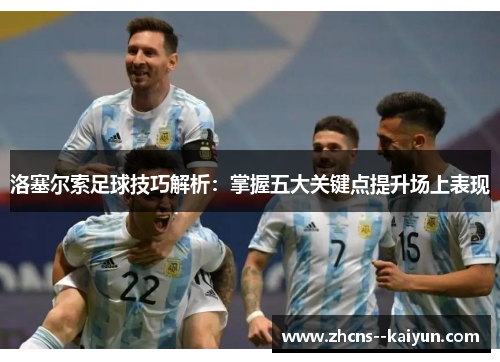 洛塞尔索足球技巧解析:掌握五大关键点提升场上表现 洛塞尔索足球技巧解析:掌握五大关键点提升场上表现