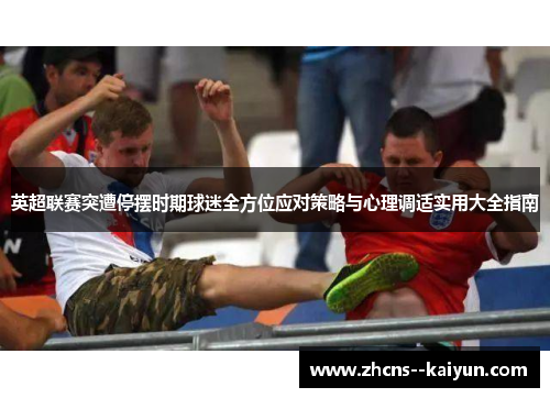 英超联赛突遭停摆时期球迷全方位应对策略与心理调适实用大全指南 英超联赛突遭停摆时期球迷全方位应对策略与心理调适实用大全指南