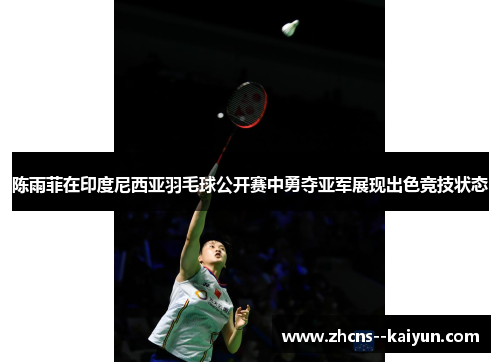 陈雨菲在印度尼西亚羽毛球公开赛中勇夺亚军展现出色竞技状态