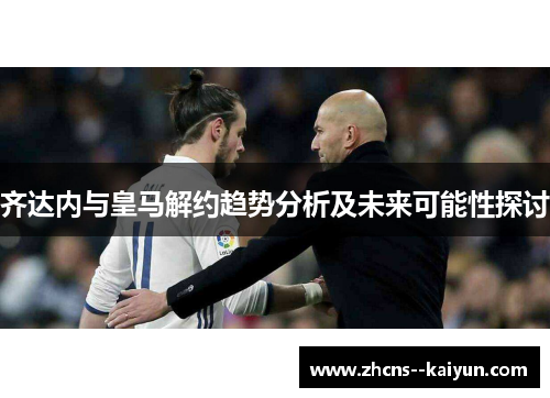 齐达内与皇马解约趋势分析及未来可能性探讨