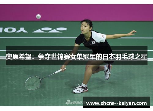 奥原希望：争夺世锦赛女单冠军的日本羽毛球之星