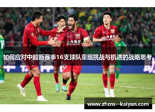如何应对中超新赛季16支球队重组挑战与机遇的战略思考