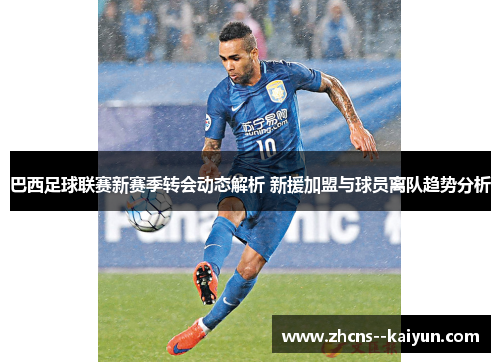 巴西足球联赛新赛季转会动态解析 新援加盟与球员离队趋势分析 巴西足球联赛新赛季转会动态解析 新援加盟与球员离队趋势分析