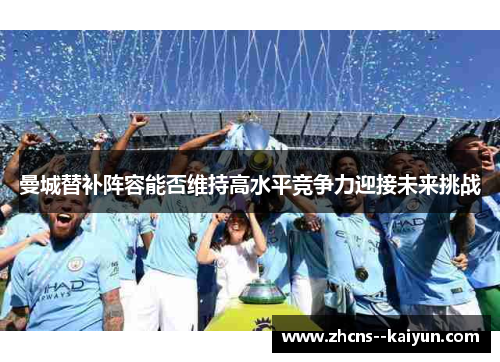 曼城替补阵容能否维持高水平竞争力迎接未来挑战