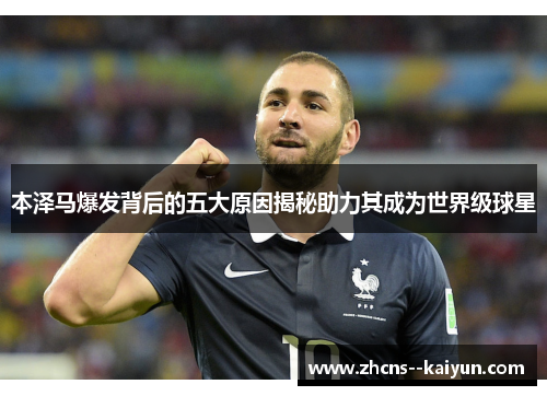 本泽马爆发背后的五大原因揭秘助力其成为世界级球星