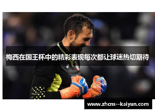 梅西在国王杯中的精彩表现每次都让球迷热切期待