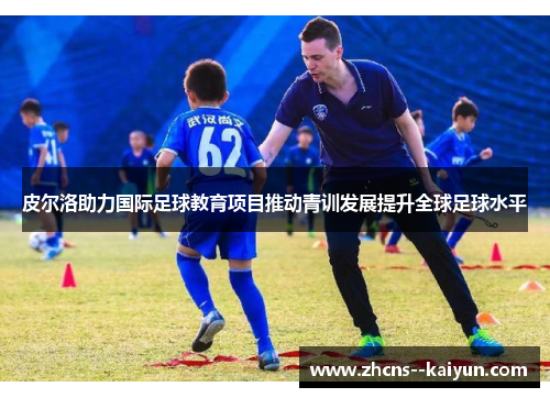 皮尔洛助力国际足球教育项目推动青训发展提升全球足球水平 皮尔洛助力国际足球教育项目推动青训发展提升全球足球水平