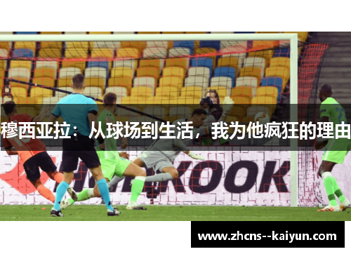 穆西亚拉:从球场到生活,我为他疯狂的理由 穆西亚拉:从球场到生活,我为他疯狂的理由