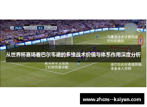 从世界杯赛场看巴尔韦德的多维战术价值与体系作用深度分析 从世界杯赛场看巴尔韦德的多维战术价值与体系作用深度分析