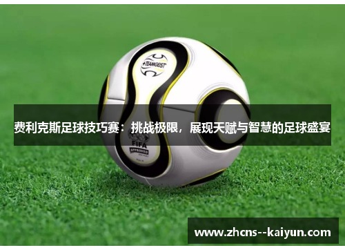 费利克斯足球技巧赛:挑战极限,展现天赋与智慧的足球盛宴 费利克斯足球技巧赛:挑战极限,展现天赋与智慧的足球盛宴