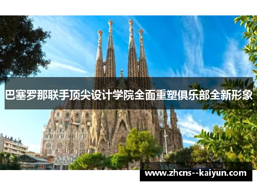 巴塞罗那联手顶尖设计学院全面重塑俱乐部全新形象