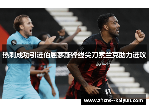 热刺成功引进伯恩茅斯锋线尖刀索兰克助力进攻 热刺成功引进伯恩茅斯锋线尖刀索兰克助力进攻