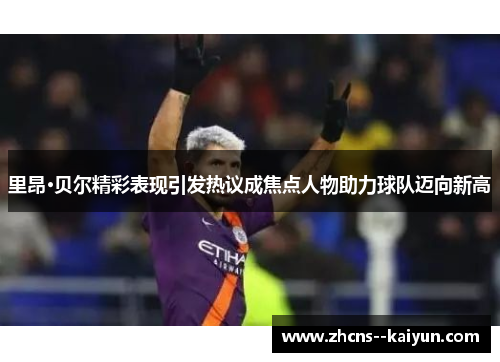 里昂·贝尔精彩表现引发热议成焦点人物助力球队迈向新高