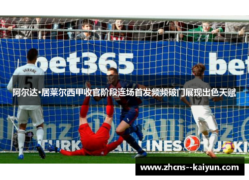 阿尔达·居莱尔西甲收官阶段连场首发频频破门展现出色天赋