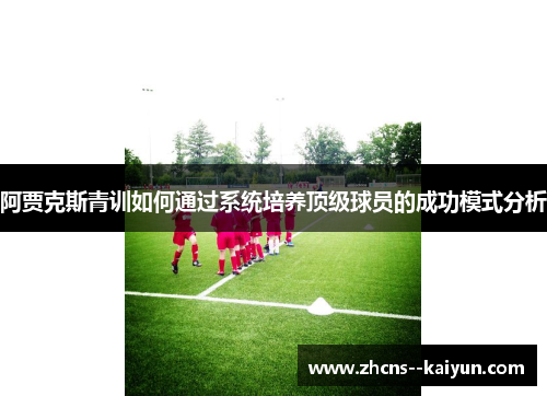 阿贾克斯青训如何通过系统培养顶级球员的成功模式分析