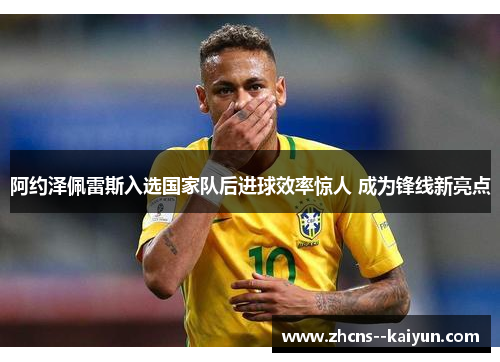 阿约泽佩雷斯入选国家队后进球效率惊人 成为锋线新亮点