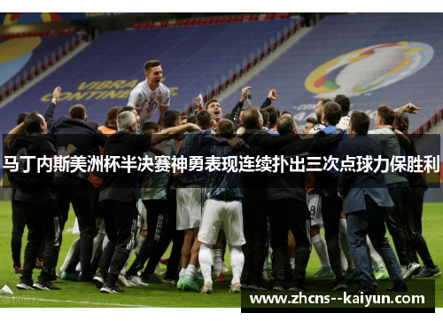 马丁内斯美洲杯半决赛神勇表现连续扑出三次点球力保胜利