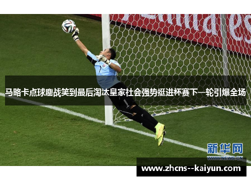 马略卡点球鏖战笑到最后淘汰皇家社会强势挺进杯赛下一轮引爆全场