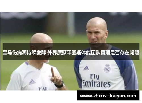 皇马伤病潮持续发酵 外界质疑平图斯体能团队管理是否存在问题 皇马伤病潮持续发酵 外界质疑平图斯体能团队管理是否存在问题