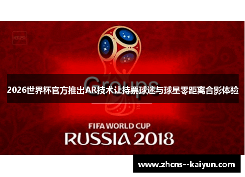 2026世界杯官方推出AR技术让持票球迷与球星零距离合影体验 2026世界杯官方推出AR技术让持票球迷与球星零距离合影体验