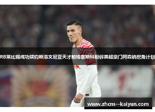 RB莱比锡成功续约斯洛文尼亚天才前锋塞斯科粉碎英超豪门阿森纳挖角计划 RB莱比锡成功续约斯洛文尼亚天才前锋塞斯科粉碎英超豪门阿森纳挖角计划