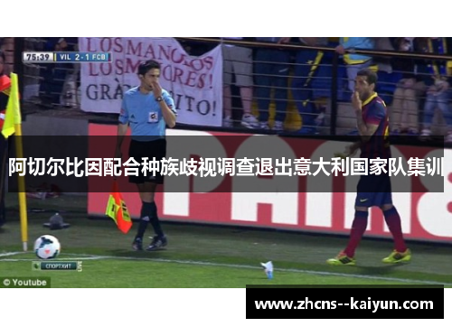 阿切尔比因配合种族歧视调查退出意大利国家队集训 阿切尔比因配合种族歧视调查退出意大利国家队集训