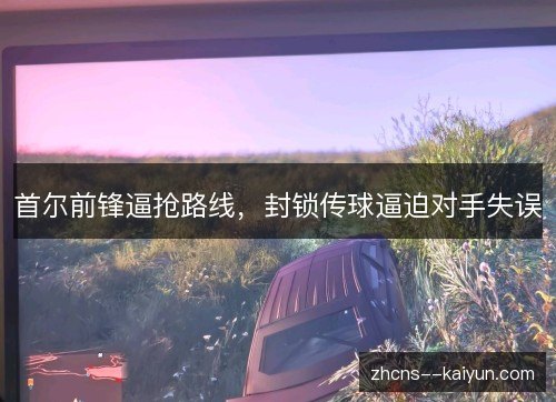 首尔前锋逼抢路线，封锁传球逼迫对手失误